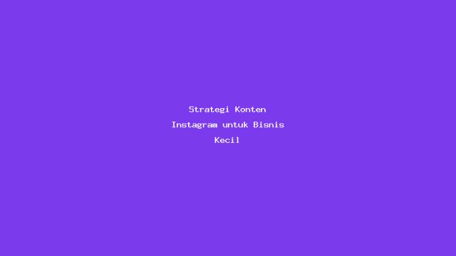 Strategi Konten Instagram untuk Bisnis Kecil